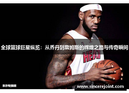 全球篮球巨星纵览：从乔丹到詹姆斯的辉煌之路与传奇瞬间